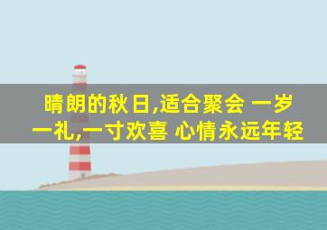 晴朗的秋日,适合聚会 一岁一礼,一寸欢喜 心情永远年轻